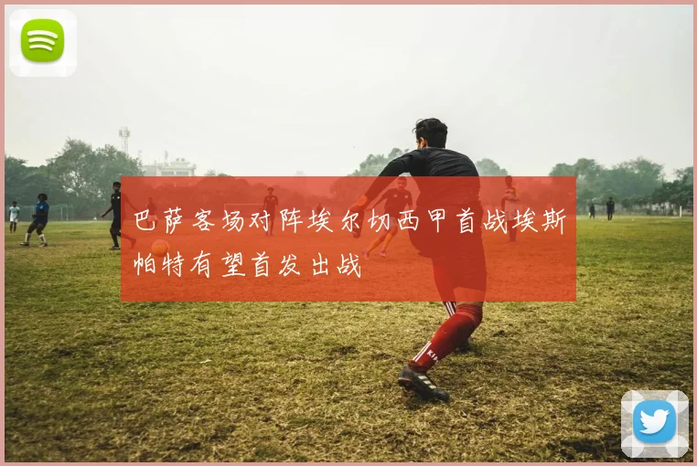 巴萨客场对阵埃尔切西甲首战埃斯帕特有望首发出战